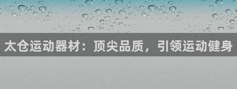 意昂3娱乐是那个系列的台子：太仓运动器材：顶尖品质，